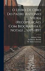 O livro de oiro do padre Antonio Vieira (recopilação, com biographia e notas) ... 1697-1897