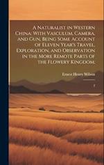 A Naturalist in Western China: With Vasculum, Camera, and gun, Being Some Account of Eleven Year's Travel, Exploration, and Observation in the More Re