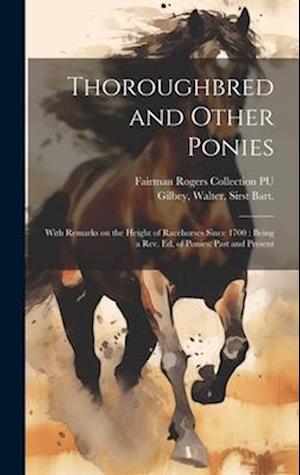 Thoroughbred and Other Ponies: With Remarks on the Height of Racehorses Since 1700 : Being a rev. ed. of Ponies: Past and Present