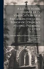 A Letter to Mr. Chandler in Vindication of a Passage in the Lord Bishop of London's Second Pastoral Letter 