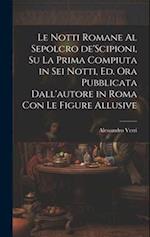 Le notti Romane al sepolcro de'Scipioni, su la prima compiuta in sei notti, ed. ora pubblicata dall'autore in Roma con le figure allusive