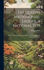 The Queen's Matrimonial Ladder, a National Toy: With Fourteen Step Scenes, and Illustrations in Verse, With Eighteen Other Cuts 