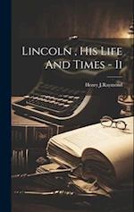 Lincoln , His Life And Times - Ii 