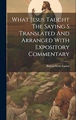What Jesus Taught The Saying S Translated And Arranged With Expository Commentary 