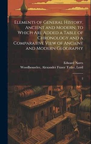 Elements of General History, Ancient and Modern; to Which are Added a Table of Chronology and a Comparative View of Ancient and Modern Geography: 2