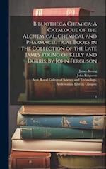 Bibliotheca Chemica: A Catalogue of the Alchemical, Chemical and Pharmaceutical Books in the Collection of the Late James Young of Kelly and Durris. B