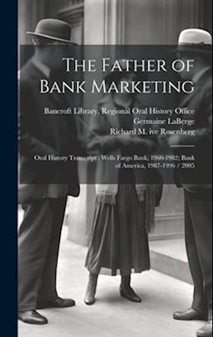 The Father of Bank Marketing: Oral History Transcript : Wells Fargo Bank, 1960-1982; Bank of America, 1987-1996 / 2005