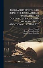 Biographia Epistolaris: Being the Biographical Supplement of Coleridge's Biographia Literaria ; With Additional Letters, Etc: 2 