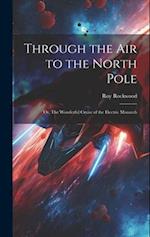Through the Air to the North Pole: Or, The Wonderful Cruise of the Electric Monarch 