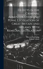 Defects in the Criminal Administration and Penal Legislation of Great Britain and Ireland, With Remedial Legislation 