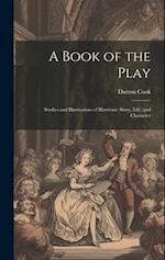 A Book of the Play: Studies and Illustrations of Histrionic Story, Life, and Character 