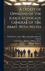A Digest of Opinions of the Judge Advocate General of the Army, With Notes 