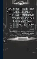 Report of the Third Annual Meeting of the Lake Mohonk Conference on International Arbitration 