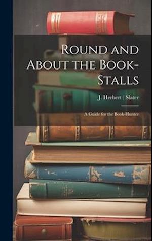 Round and About the Book-Stalls: A Guide for the Book-Hunter