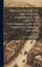 Proceedings of the Providence Conference for Good City Government and the Thirteenth Annual Meeting 