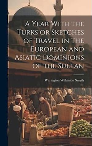 A Year With the Turks or Sketches of Travel in the European and Asiatic Dominions of the Sultan