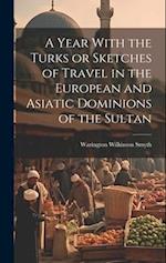 A Year With the Turks or Sketches of Travel in the European and Asiatic Dominions of the Sultan 