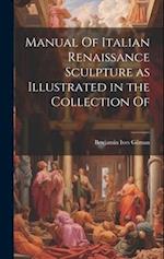 Manual Of Italian Renaissance Sculpture as Illustrated in the Collection Of 