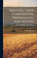 Manures, Their Composition, Preparation, and Action Upon Soils 