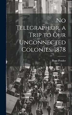 No Telegraph;or, a Trip to Our Unconnected Colonies. 1878