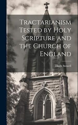 Tractarianism Tested by Holy Scripture and the Church of England
