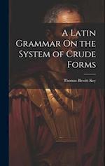 A Latin Grammar On the System of Crude Forms 