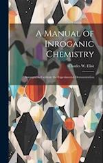A Manual of Inroganic Chemistry: Arranged to Facilitate the Experimental Demonstration 