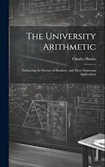 The University Arithmetic: Embracing the Science of Numbers, and Their Numerous Applications 