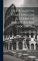 Der Römische Staat und die Allgemeine Kirche bis auf Diocletian
