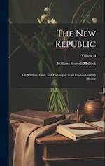 The New Republic: Or, Culture, Faith, and Philosophy in an English Country House; Volume II 