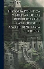 Historia Polí­tica y Militar de las Republicas del Plata Desde El Año de 1828 Hasta El de 1866 