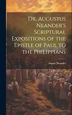 Dr. Augustus Neander's Scriptural Expositions of the Epistle of Paul to the Philippians 