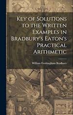 Key of Solutions to the Written Examples in Bradbury's Eaton's Practical Arithmetic 