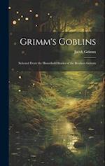 Grimm's Goblins: Selected From the Household Stories of the Brothers Grimm 