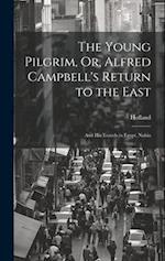 The Young Pilgrim, Or, Alfred Campbell's Return to the East: And His Travels in Egypt, Nubia 