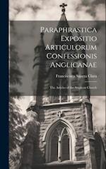 Paraphrastica Expositio Articulorum Confessionis Anglicanae: The Articles of the Anglican Church 