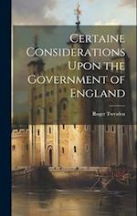 Certaine Considerations Upon the Government of England 