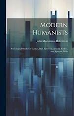 Modern Humanists: Sociological Studies of Carlyle, Mill, Emerson, Arnold, Ruskin, and Spencer, With 