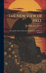 The New View of Hell: Showing Its Nature, Whereabouts, Duration, and how to Escape It 