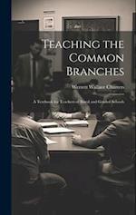 Teaching the Common Branches: A Textbook for Teachers of Rural and Graded Schools 