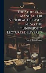 The Student's Manual for Venereal Diseases, Being the University Lectures Delivered 