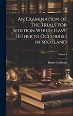 An Examination of the Trials for Sedition Which Have Hitherto Occurred in Scotland; Volume I 