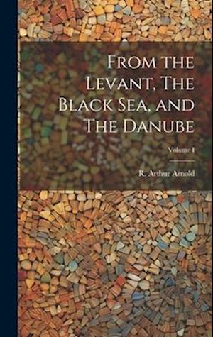 From the Levant, The Black Sea, and The Danube; Volume I