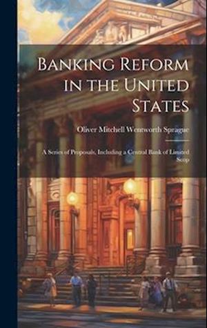 Banking Reform in the United States: A Series of Proposals, Including a Central Bank of Limited Scop