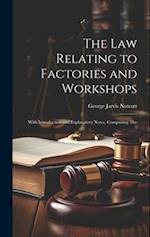 The Law Relating to Factories and Workshops: With Introduction and Explanatory Notes, Comprising The 