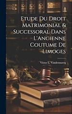 Etude du Droit Matrimonial & Successoral Dans L'Ancienne Coutume de Limoges 