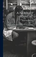 A Nursery Manual: The Care and Feeding of Children in Health and Disease 