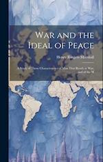War and the Ideal of Peace: A Study of Those Characteristics of Man That Result in War, and of the M 