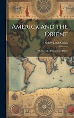 America and the Orient: Outlines of a Constructive Policy 