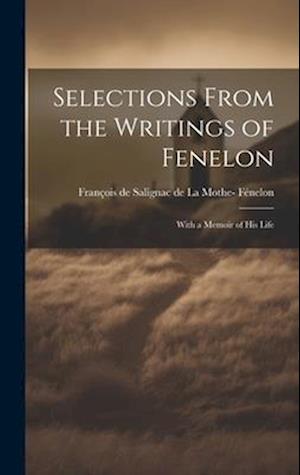 Selections From the Writings of Fenelon: With a Memoir of His Life